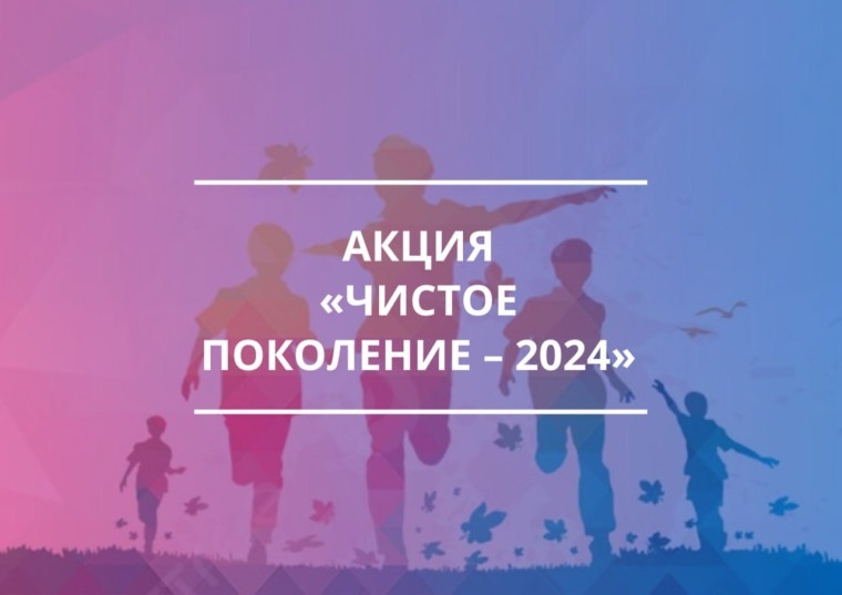 Акция &amp;quot;Чистое поколение 2024&amp;quot;.